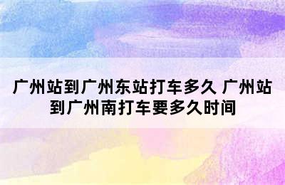 广州站到广州东站打车多久 广州站到广州南打车要多久时间